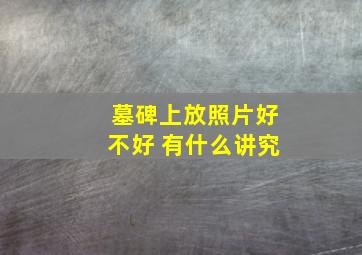 墓碑上放照片好不好 有什么讲究